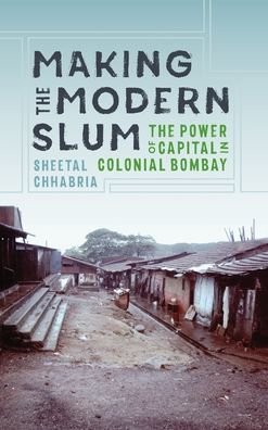 Cover for Sheetal Chhabria · Making the Modern Slum: The Power of Capital in Colonial Bombay - Global South Asia (Hardcover Book) (2019)