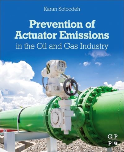 Cover for Sotoodeh, Karan (Senior Lead Engineer, Valves and Actuators, Valve Engineering Group, Manifold department, Baker Hughes, Oslo, Norway) · Prevention of Actuator Emissions in the Oil and Gas Industry (Paperback Book) (2021)