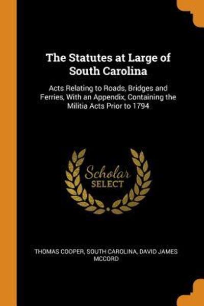 Cover for Thomas Cooper · The Statutes at Large of South Carolina Acts Relating to Roads, Bridges and Ferries, with an Appendix, Containing the Militia Acts Prior to 1794 (Paperback Book) (2018)