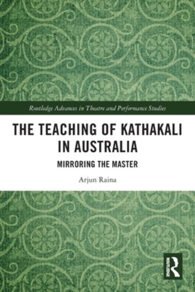 Cover for Arjun Raina · The Teaching of Kathakali in Australia: Mirroring the Master - Routledge Advances in Theatre &amp; Performance Studies (Pocketbok) (2022)