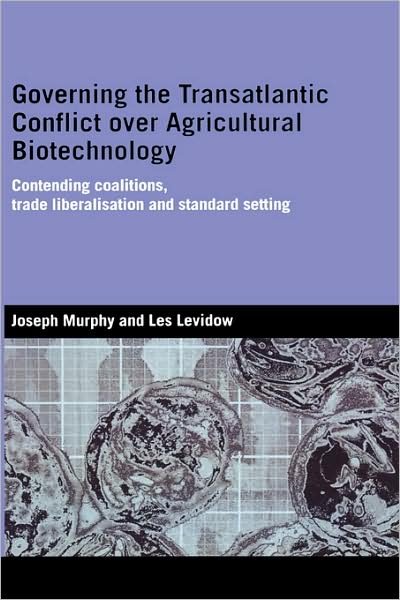 Cover for Joseph Murphy · Governing the Transatlantic Conflict over Agricultural Biotechnology: Contending Coalitions, Trade Liberalisation and Standard Setting - Genetics and Society (Gebundenes Buch) (2006)