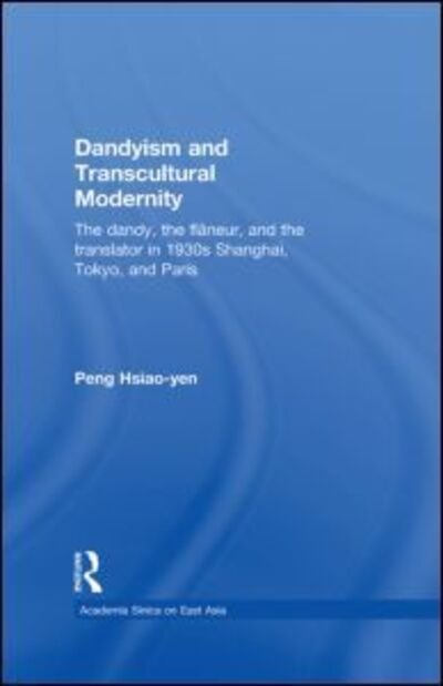 Cover for Hsiao-yen Peng · Dandyism and Transcultural Modernity: The Dandy, the Flaneur, and the Translator in 1930s Shanghai, Tokyo, and Paris - Academia Sinica on East Asia (Gebundenes Buch) (2010)
