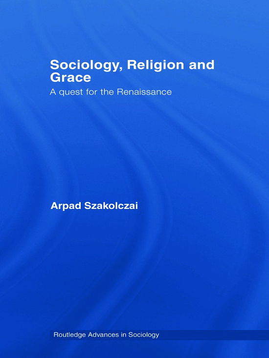 Cover for Szakolczai, Arpad (University College Cork, Ireland) · Sociology, Religion and Grace - Routledge Advances in Sociology (Paperback Book) (2012)