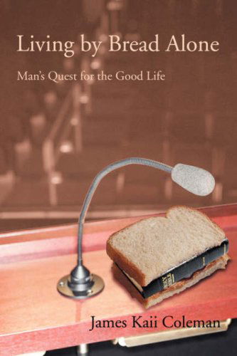 Living by Bread Alone: Man's Quest for the Good Life - James Coleman - Książki - iUniverse - 9780595493289 - 30 lipca 2008