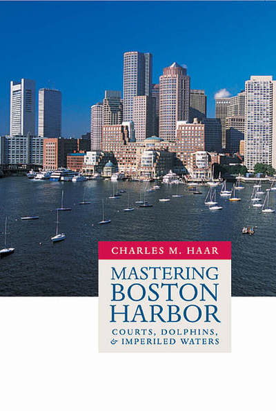 Cover for Charles Monroe Haar · Mastering Boston Harbor: Courts, Dolphins, and Imperiled Waters (Hardcover Book) (2005)