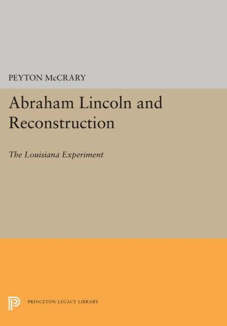 Cover for Peyton McCrary · Abraham Lincoln and Reconstruction: The Louisiana Experiment - Princeton Legacy Library (Hardcover Book) (2016)