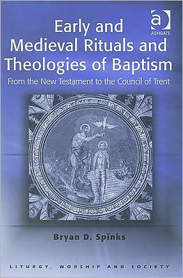 Cover for Bryan D. Spinks · Early and Medieval Rituals and Theologies of Baptism: From the New Testament to the Council of Trent - Liturgy, Worship and Society Series (Paperback Book) [New edition] (2006)