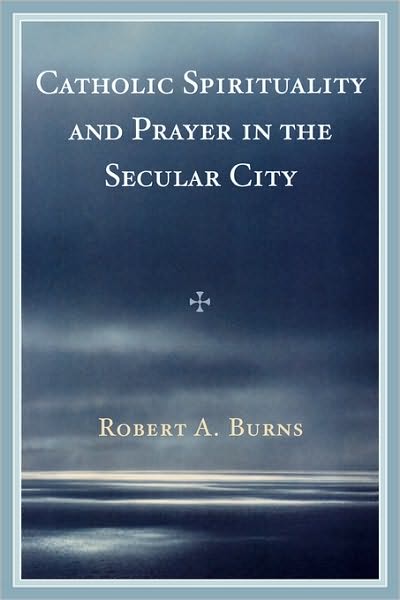 Cover for Robert A. Burns · Catholic Spirituality and Prayer in the Secular City (Paperback Book) (2008)