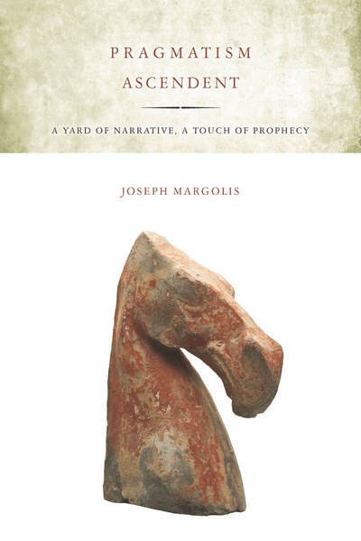 Cover for Joseph Margolis · Pragmatism Ascendent: A Yard of Narrative, a Touch of Prophecy (Paperback Book) (2012)