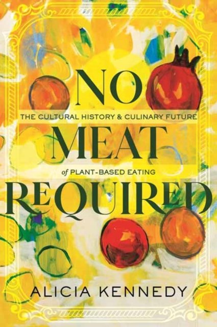Alicia Kennedy · No Meat Required: The Cultural History and Culinary Future of Plant-Based Eating (Paperback Book) (2024)