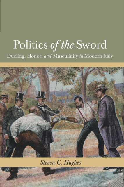 Cover for Steven C Hughes · Politics of the Sword: Dueling, Honor, and Masculinity in Modern Italy - History Crime &amp; Criminal Jus (Paperback Book) (2020)