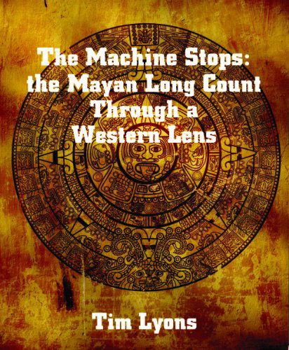 Cover for Tim Lyons · The Machine Stops: the Mayan Long Count Through a Western Lens (Paperback Book) (2012)