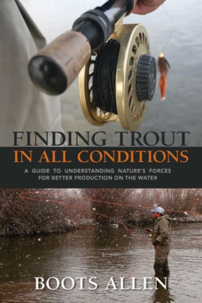 Finding Trout in All Conditions: A Guide to Understanding Nature’s Forces for Better Production on the Water - Boots Allen - Books - Graphic Arts Center Publishing Co - 9780871083289 - June 23, 2016