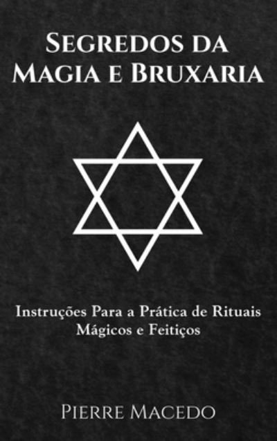 Cover for Pierre Macedo · Segredos da Magia e Bruxaria: Instrucoes Para a Pratica de Rituais Magicos e Feiticos (Hardcover bog) (2019)