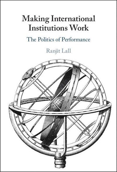 Cover for Lall, Ranjit (University of Oxford) · Making International Institutions Work: The Politics of Performance (Hardcover Book) (2023)