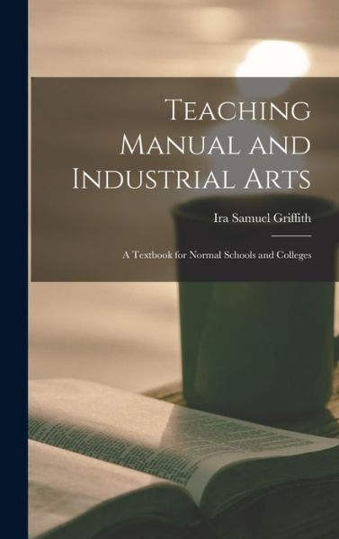 Cover for Ira Samuel 1874-1924 Griffith · Teaching Manual and Industrial Arts (Hardcover Book) (2021)