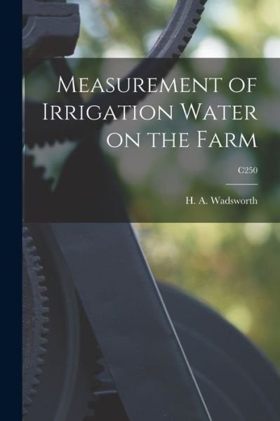 Measurement of Irrigation Water on the Farm; C250 - H a (Harold Anderson) 1 Wadsworth - Books - Legare Street Press - 9781014715289 - September 9, 2021