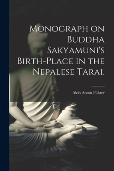 Cover for Alois Anton 1853- FuÌˆhrer · Monograph on Buddha Sakyamuni's Birth-place in the Nepalese Tarai. (Taschenbuch) (2021)