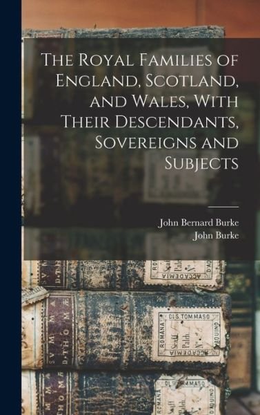 Royal Families of England, Scotland, and Wales, with Their Descendants, Sovereigns and Subjects - John Burke - Books - Creative Media Partners, LLC - 9781015408289 - October 26, 2022