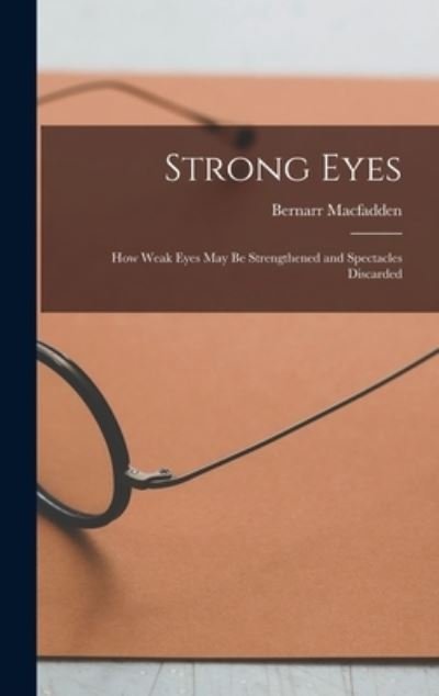 Cover for Bernarr Macfadden · Strong Eyes; How Weak Eyes May Be Strengthened and Spectacles Discarded (Buch) (2022)
