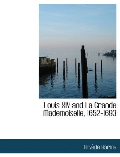 Cover for Arvède Barine · Louis Xiv and La Grande Mademoiselle, 1652-1693 (Paperback Book) (2010)