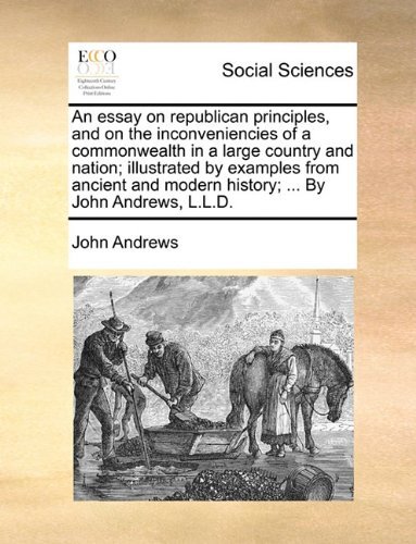 Cover for John Andrews · An Essay on Republican Principles, and on the Inconveniencies of a Commonwealth in a Large Country and Nation; Illustrated by Examples from Ancient and Modern History; ... by John Andrews, L.l.d. (Taschenbuch) (2010)