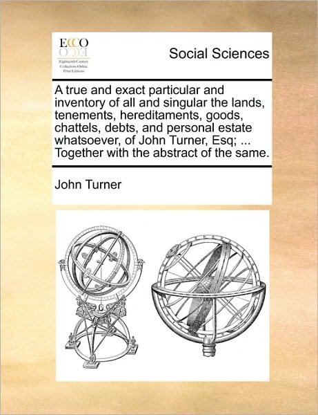 Cover for John Turner · A True and Exact Particular and Inventory of All and Singular the Lands, Tenements, Hereditaments, Goods, Chattels, Debts, and Personal Estate Whatsoeve (Paperback Book) (2010)