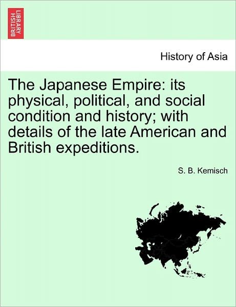 The Japanese Empire: Its Physical, Political, and Social Condition and History; with Details of the Late American and British Expeditions. - S B Kemisch - Bøger - British Library, Historical Print Editio - 9781241157289 - 1. marts 2011