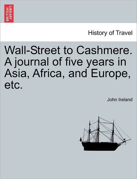 Cover for John Ireland · Wall-Street to Cashmere. a Journal of Five Years in Asia, Africa, and Europe, Etc. (Pocketbok) (2011)