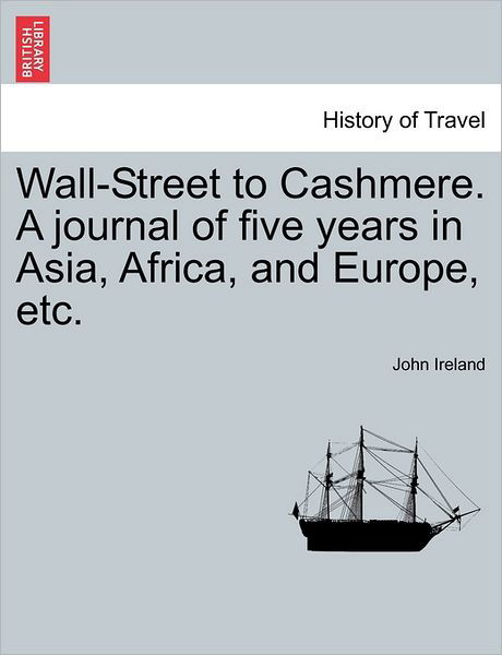 Wall-Street to Cashmere. a Journal of Five Years in Asia, Africa, and Europe, Etc. - John Ireland - Books - British Library, Historical Print Editio - 9781241243289 - March 19, 2011