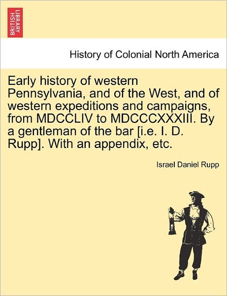 Cover for Israel Daniel Rupp · Early History of Western Pennsylvania, and of the West, and of Western Expeditions and Campaigns, from Mdccliv to Mdcccxxxiii. by a Gentleman of the B (Paperback Bog) (2011)