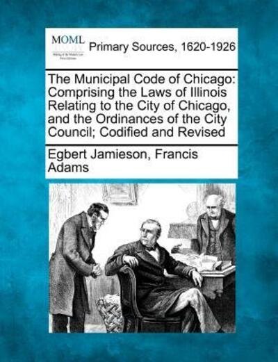The Municipal Code of Chicago: Comprising the Laws of Illinois Relating to the City of Chicago, and the Ordinances of the City Council; Codified and - Egbert Jamieson - Bøker - Gale Ecco, Making of Modern Law - 9781277095289 - 5. mars 2012