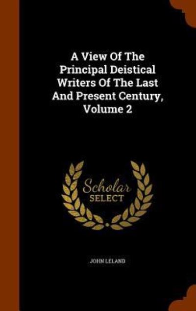 Cover for John Leland · A View of the Principal Deistical Writers of the Last and Present Century, Volume 2 (Hardcover Book) (2015)