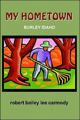 My Hometown: Burley Idaho - Robert Bailey Lee Carmody - Bøger - AuthorHouse - 9781420800289 - 12. november 2004