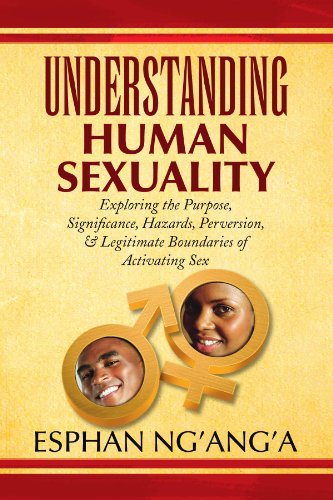 Understanding Human Sexuality: Exploring the Purpose, Significance, Hazards, Perversion, & Legitimate Boundaries of Activating Sex - Esphan Ng'ang'a - Books - Xlibris, Corp. - 9781436386289 - July 31, 2009