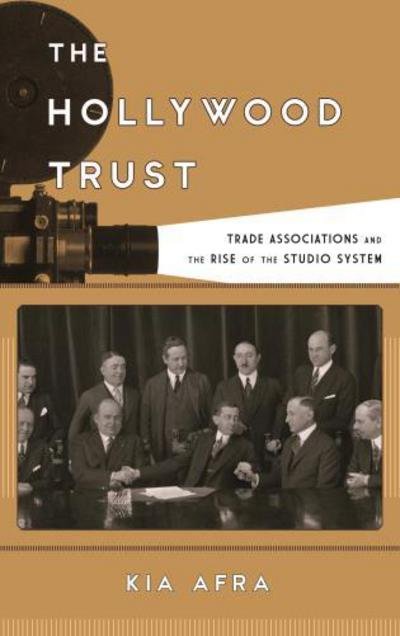 The Hollywood Trust: Trade Associations and the Rise of the Studio System - Film and History - Kia Afra - Boeken - Rowman & Littlefield - 9781442268289 - 22 juni 2016