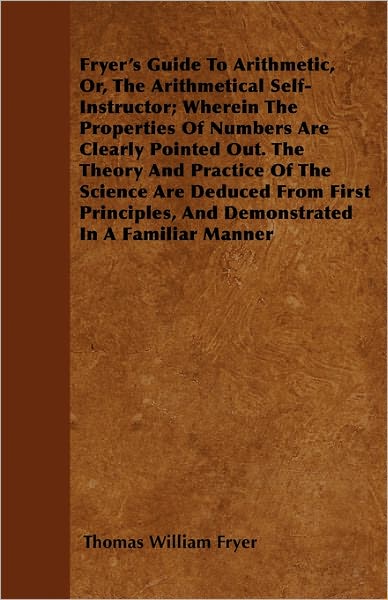 Cover for Thomas William Fryer · Fryer's Guide to Arithmetic, Or, the Arithmetical Self-instructor; Wherein the Properties of Numbers Are Clearly Pointed Out. the Theory and Practice (Paperback Book) (2011)