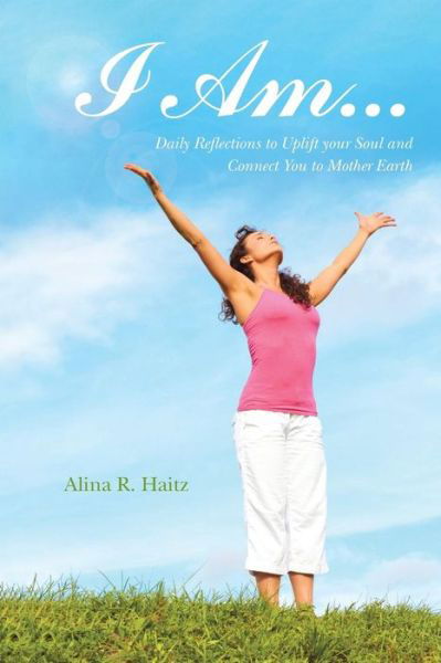 Cover for Alina R. Haitz · I Am . . .: Daily Reflections to Uplift Your Soul and Connect You to Mother Earth (Paperback Book) (2014)