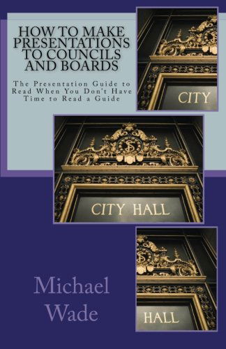 How to Make Presentations to Councils and Boards - Michael Wade - Books - CreateSpace Independent Publishing Platf - 9781453707289 - July 13, 2010