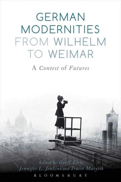 German Modernities From Wilhelm to Weimar: A Contest of Futures - Eley Geoff - Livres - Bloomsbury Publishing PLC - 9781474216289 - 25 août 2016