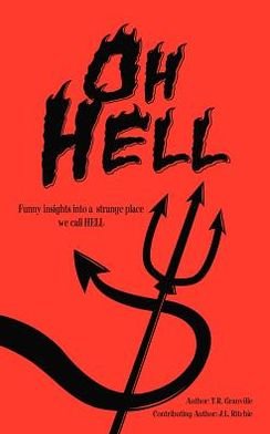Oh, Hell: Funny Insights into a Strange Place We Call Hell - T. R. Granville - Boeken - iUniverse - 9781475941289 - 31 juli 2012