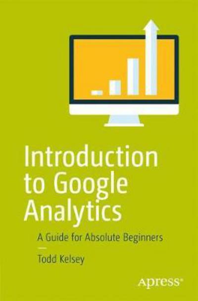 Introduction to Google Analytics: A Guide for Absolute Beginners - Todd Kelsey - Livros - APress - 9781484228289 - 21 de junho de 2017