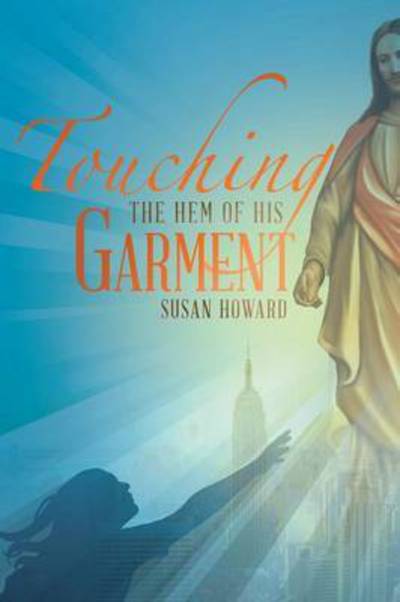 Touching the Hem of His Garment - Susan Howard - Kirjat - WestBow Press - 9781490874289 - tiistai 26. toukokuuta 2015