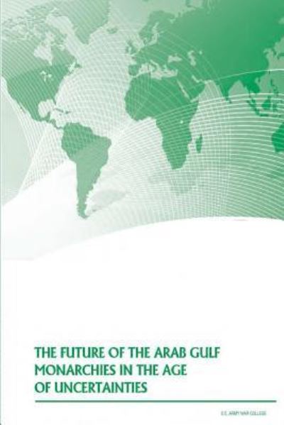 Cover for U.S. Army War College · The Future of the Arab Gulf Monarchies in the Age of Uncertainties (Paperback Book) (2014)