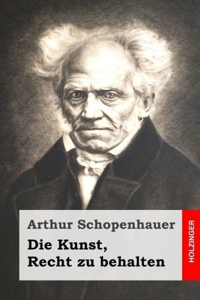 Die Kunst, Recht Zu Behalten - Arthur Schopenhauer - Livros - Createspace - 9781507541289 - 14 de janeiro de 2015