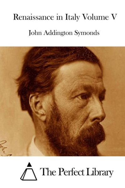 Renaissance in Italy Volume V - John Addington Symonds - Kirjat - Createspace - 9781512280289 - tiistai 19. toukokuuta 2015