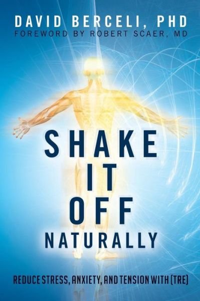 Shake It off Naturally: Reduce Stress, Anxiety, and Tension with [tre] - Phd David Berceli - Kirjat - Createspace - 9781515065289 - tiistai 11. elokuuta 2015