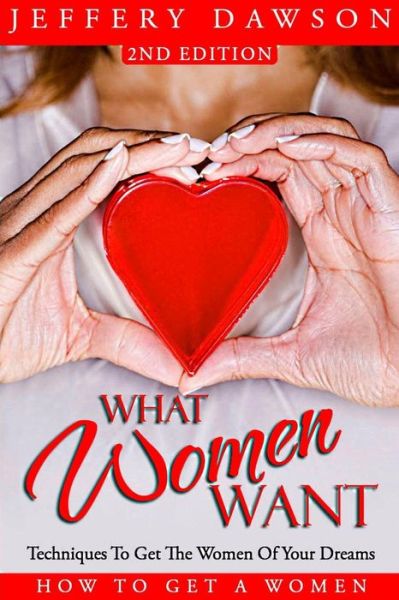 Cover for Jeffery Dawson · What Women Want - Techniques to Get the Women of Your Dreams: How to Get a Women (Paperback Book) (2015)