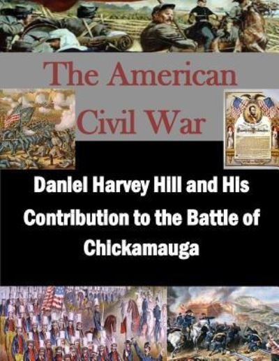 Daniel Harvey Hill and His Contribution to the Battle of Chickamauga - U S Army Command and General Staff Coll - Books - Createspace Independent Publishing Platf - 9781523224289 - January 3, 2016