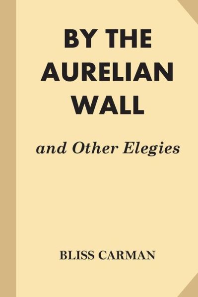 By the Aurelian Wall and Other Elegies - Bliss Carman - Książki - Createspace Independent Publishing Platf - 9781539320289 - 5 października 2016